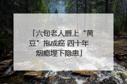 六旬老人唇上“黄豆”拖成癌 四十年烟瘾埋下隐患