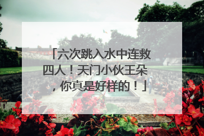 六次跳入水中连救四人！天门小伙王朵，你真是好样的！