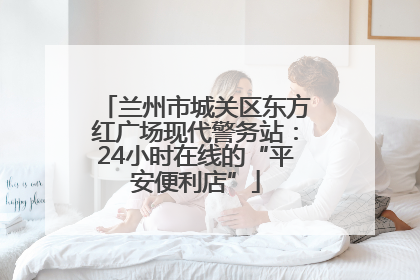 兰州市城关区东方红广场现代警务站：24小时在线的“平安便利店”