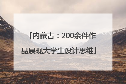 内蒙古：200余件作品展现大学生设计思维