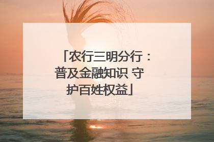 农行三明分行：普及金融知识 守护百姓权益