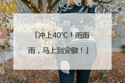 冲上40℃！雨雨雨，马上到安徽！