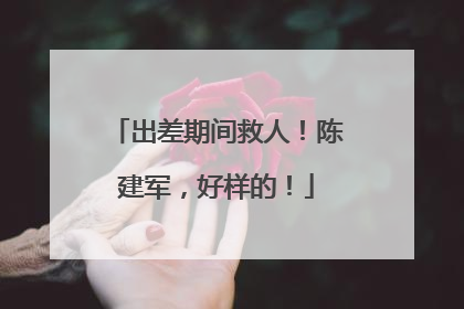 出差期间救人！陈建军，好样的！