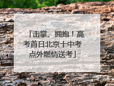 击掌、拥抱！高考首日北京十中考点外燃情送考