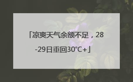凉爽天气余额不足，28-29日重回30℃+