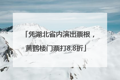 凭湖北省内演出票根，黄鹤楼门票打8.8折
