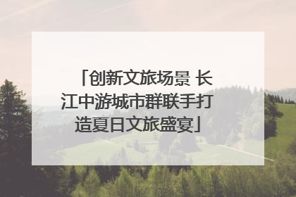 创新文旅场景 长江中游城市群联手打造夏日文旅盛宴