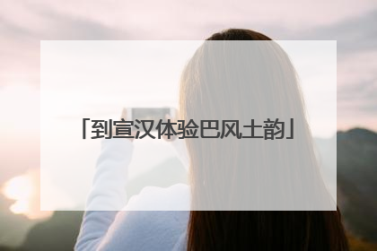 到宣汉体验巴风土韵
