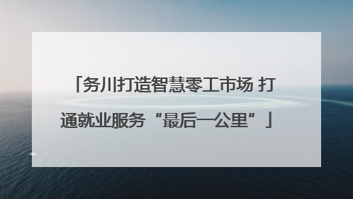 务川打造智慧零工市场 打通就业服务“最后一公里”