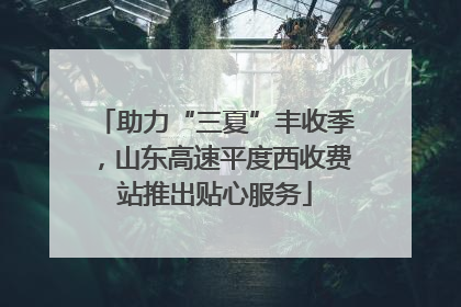 助力“三夏”丰收季，山东高速平度西收费站推出贴心服务