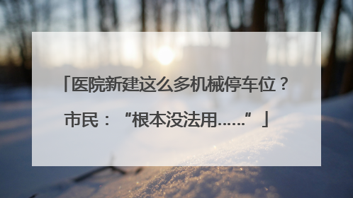 医院新建这么多机械停车位？市民：“根本没法用……”
