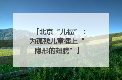 北京“儿福”：为孤残儿童插上“隐形的翅膀”
