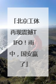 北京工体再现震撼TIFO！雨中，国安赢了