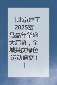 北京建工2025密马嘉年华盛大启幕，全城共庆绿色运动盛宴！
