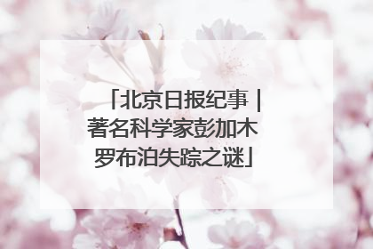 北京日报纪事｜著名科学家彭加木罗布泊失踪之谜