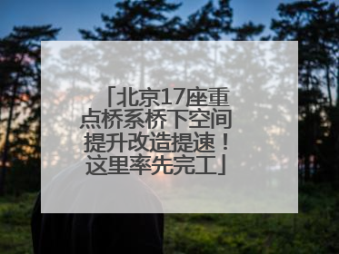 北京17座重点桥系桥下空间提升改造提速！这里率先完工