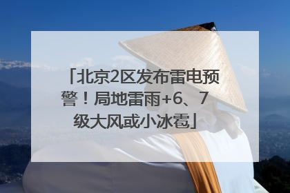 北京2区发布雷电预警！局地雷雨+6、7级大风或小冰雹