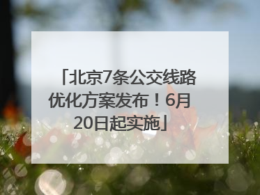 北京7条公交线路优化方案发布！6月20日起实施