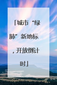 城市“绿肺”新地标，开放倒计时