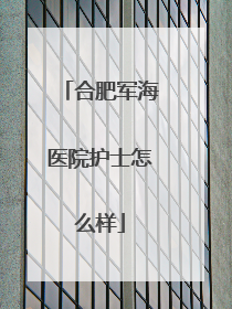 合肥军海医院护士怎么样