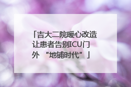 吉大二院暖心改造让患者告别ICU门外 “地铺时代”