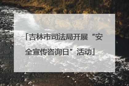吉林市司法局开展“安全宣传咨询日”活动