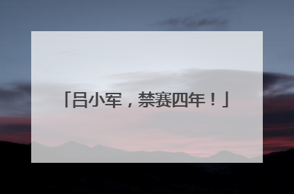 吕小军，禁赛四年！