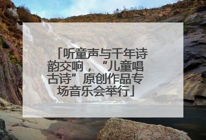 听童声与千年诗韵交响，“儿童唱古诗”原创作品专场音乐会举行