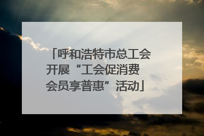 呼和浩特市总工会开展“工会促消费 会员享普惠”活动