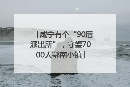 咸宁有个“90后派出所”，守望7000人鄂南小镇