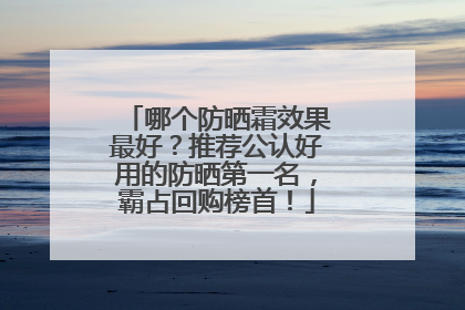 哪个防晒霜效果最好？推荐公认好用的防晒第一名，霸占回购榜首！