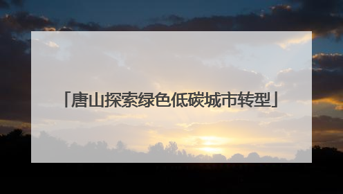 唐山探索绿色低碳城市转型