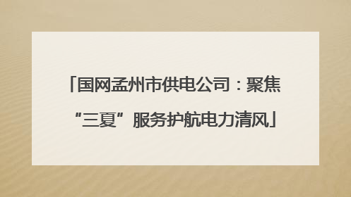 国网孟州市供电公司：聚焦“三夏”服务护航电力清风