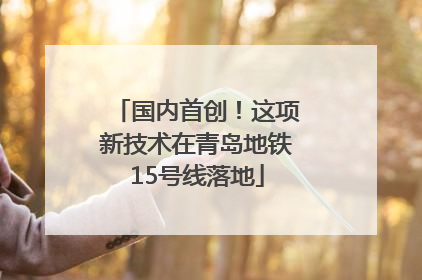 国内首创！这项新技术在青岛地铁15号线落地