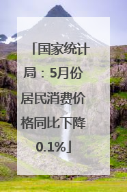国家统计局：5月份居民消费价格同比下降0.1%