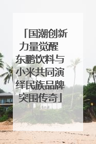 国潮创新力量觉醒 东鹏饮料与小米共同演绎民族品牌突围传奇