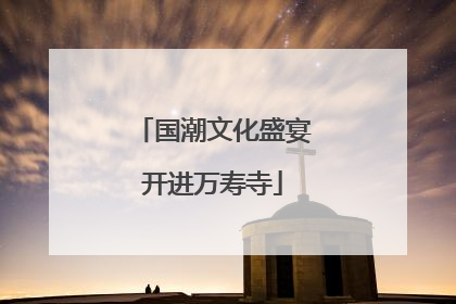 国潮文化盛宴开进万寿寺
