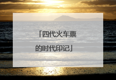 四代火车票的时代印记