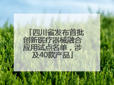 四川省发布首批创新医疗器械融合应用试点名单，涉及40款产品