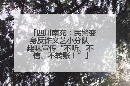 四川南充：民警变身反诈文艺小分队 趣味宣传“不听、不信、不转账！”