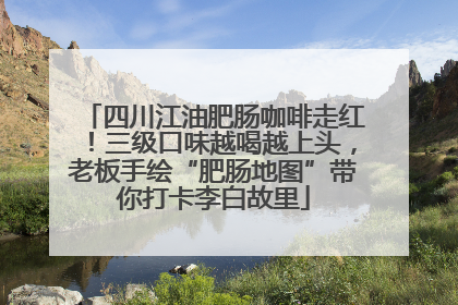 四川江油肥肠咖啡走红！三级口味越喝越上头，老板手绘“肥肠地图”带你打卡李白故里