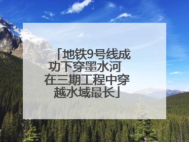 地铁9号线成功下穿墨水河 在三期工程中穿越水域最长