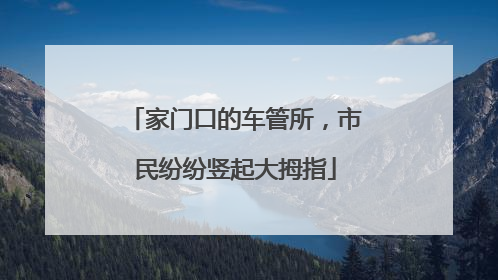 家门口的车管所，市民纷纷竖起大拇指