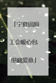宁夏固原工会暖心包里藏爱意
