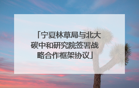 宁夏林草局与北大碳中和研究院签署战略合作框架协议