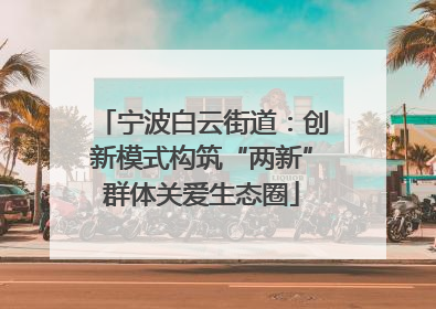 宁波白云街道：创新模式构筑“两新”群体关爱生态圈