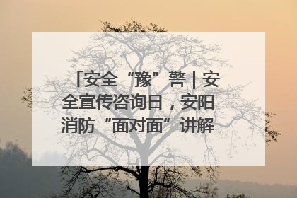 安全“豫”警｜安全宣传咨询日，安阳消防“面对面”讲解普及安全知识