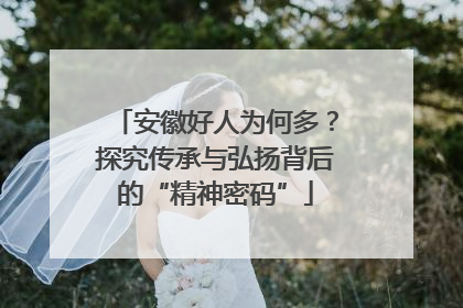 安徽好人为何多？探究传承与弘扬背后的“精神密码”