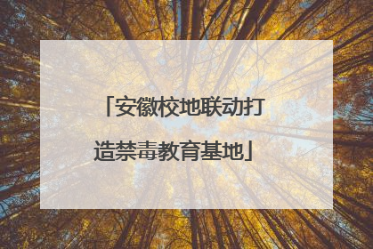 安徽校地联动打造禁毒教育基地
