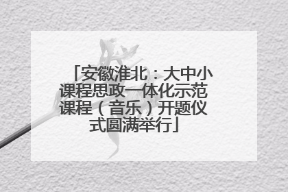 安徽淮北：大中小课程思政一体化示范课程（音乐）开题仪式圆满举行